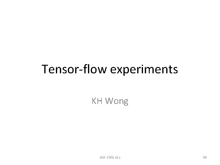 Tensor-flow experiments KH Wong ch 9. CNN. v 1 c 84 Tensor-flow experiments KH Wong ch 9. CNN. v 1 c 84