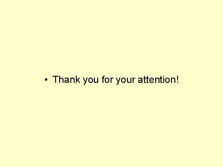  • Thank you for your attention! 