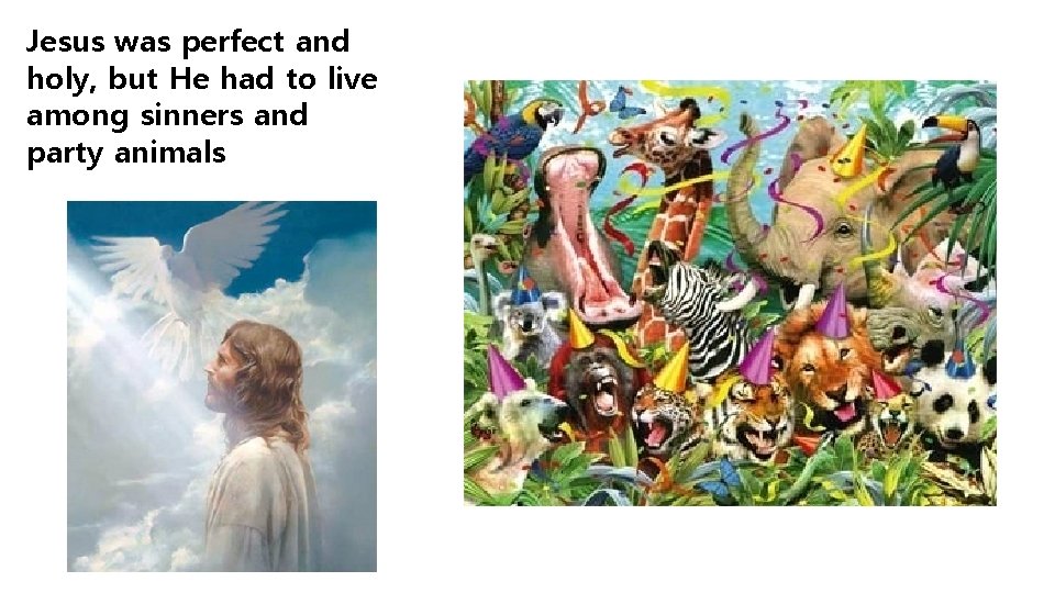 Jesus was perfect and holy, but He had to live among sinners and party