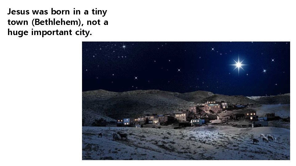 Jesus was born in a tiny town (Bethlehem), not a huge important city. 