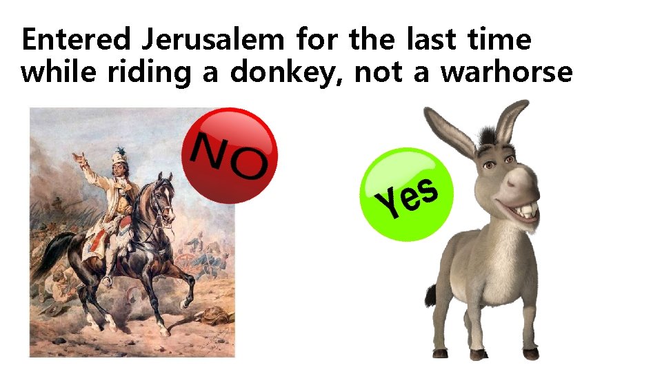 Entered Jerusalem for the last time while riding a donkey, not a warhorse 