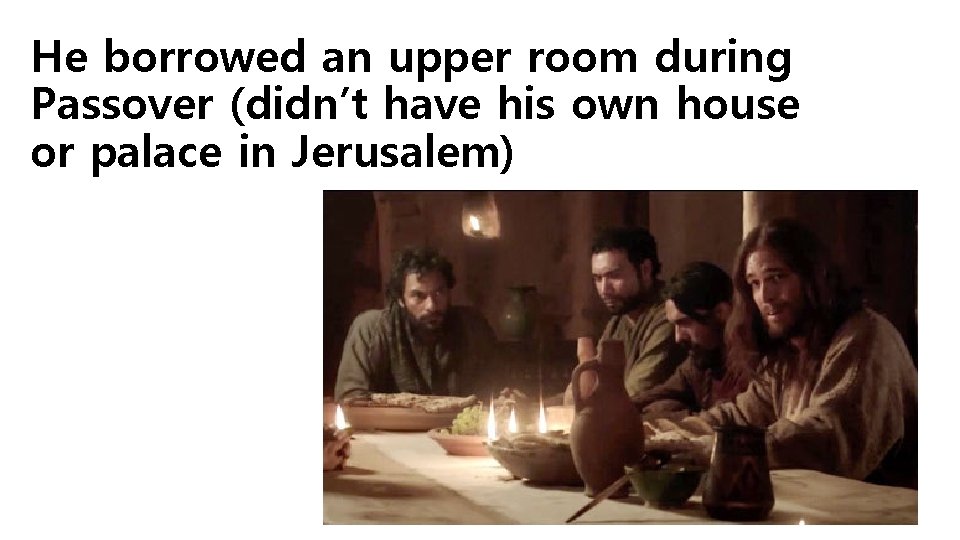 He borrowed an upper room during Passover (didn’t have his own house or palace