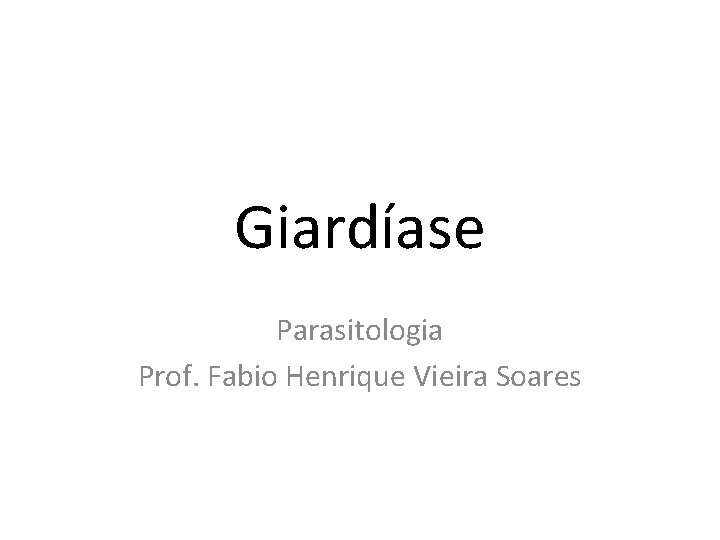 Giardíase Parasitologia Prof. Fabio Henrique Vieira Soares 