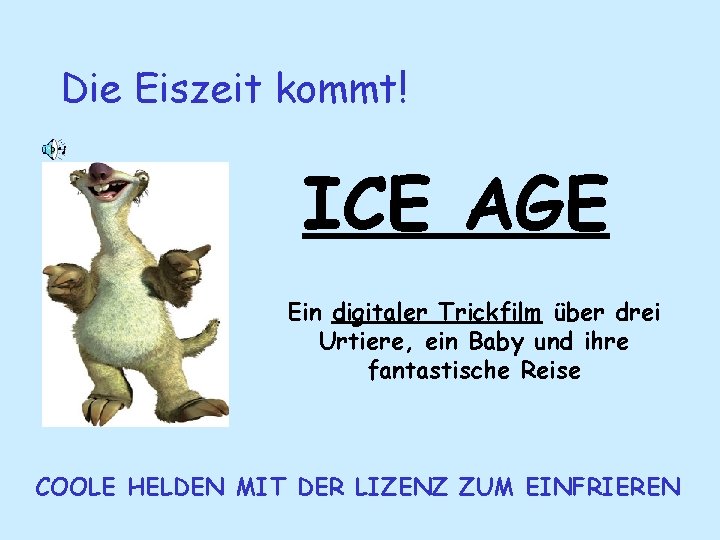 Die Eiszeit kommt! ICE AGE Ein digitaler Trickfilm über drei Urtiere, ein Baby und