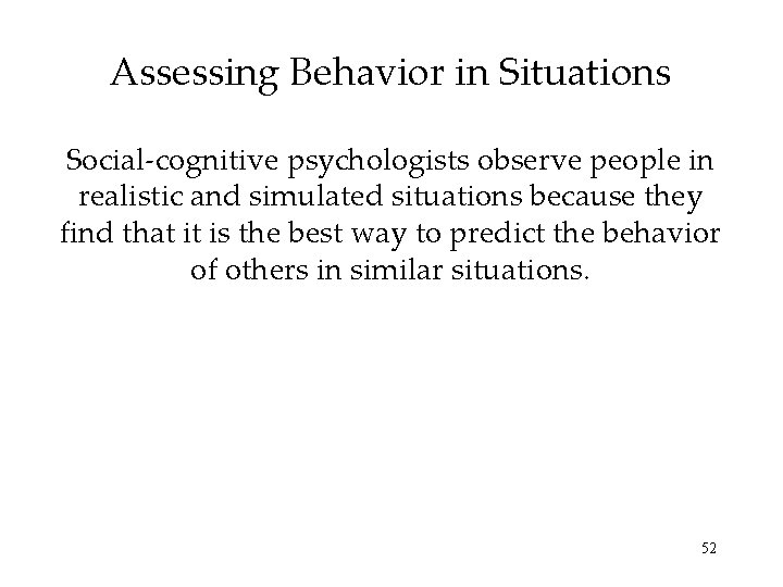 Assessing Behavior in Situations Social-cognitive psychologists observe people in realistic and simulated situations because