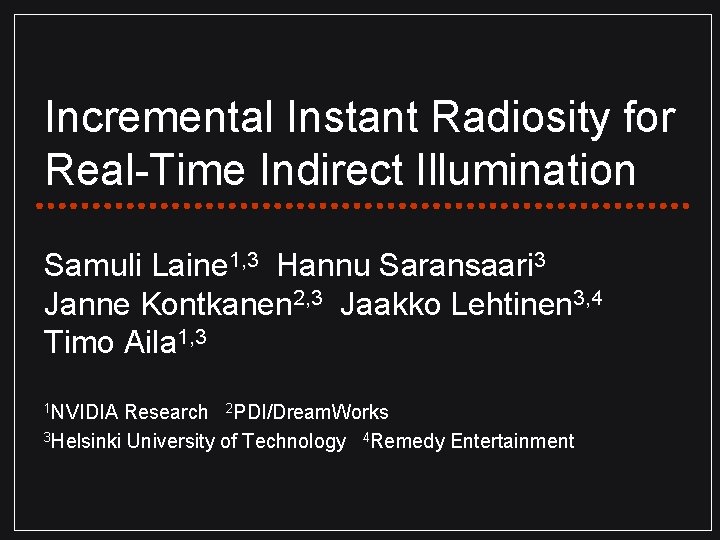 Incremental Instant Radiosity for Real-Time Indirect Illumination Samuli Laine 1, 3 Hannu Saransaari 3