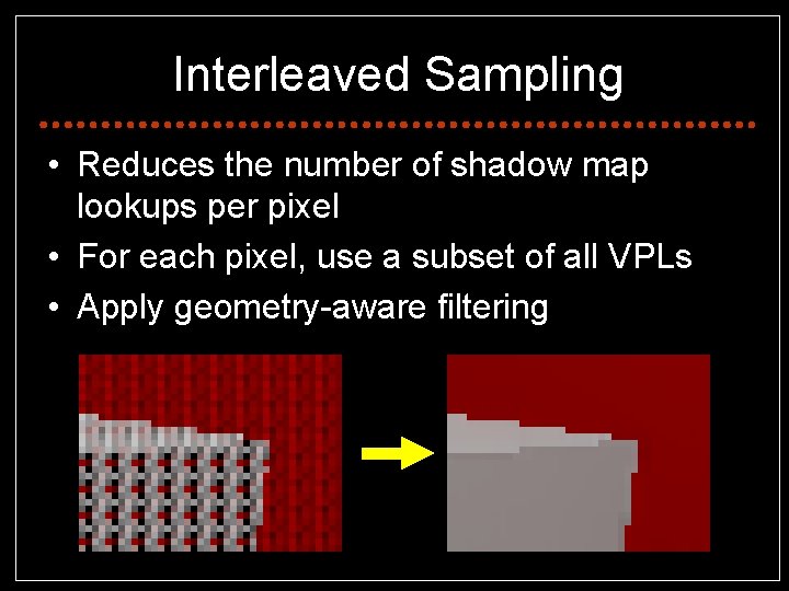 Interleaved Sampling • Reduces the number of shadow map lookups per pixel • For