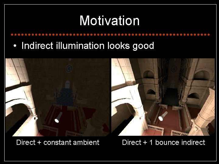 Motivation • Indirect illumination looks good Direct + constant ambient Direct + 1 bounce