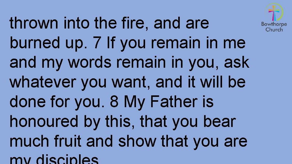 thrown into the fire, and are burned up. 7 If you remain in me