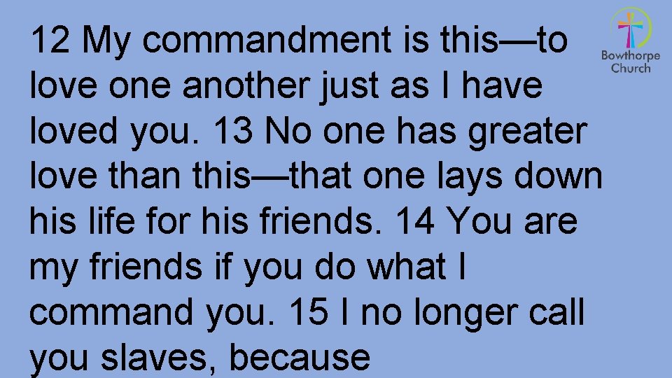 12 My commandment is this—to love one another just as I have loved you.