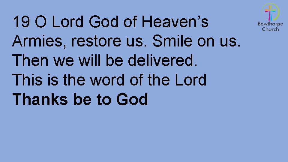 19 O Lord God of Heaven’s Armies, restore us. Smile on us. Then we