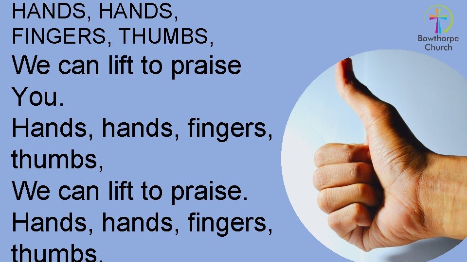 HANDS, FINGERS, THUMBS, We can lift to praise You. Hands, hands, fingers, thumbs, We