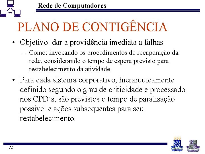 Rede de Computadores PLANO DE CONTIGÊNCIA • Objetivo: dar a providência imediata a falhas.