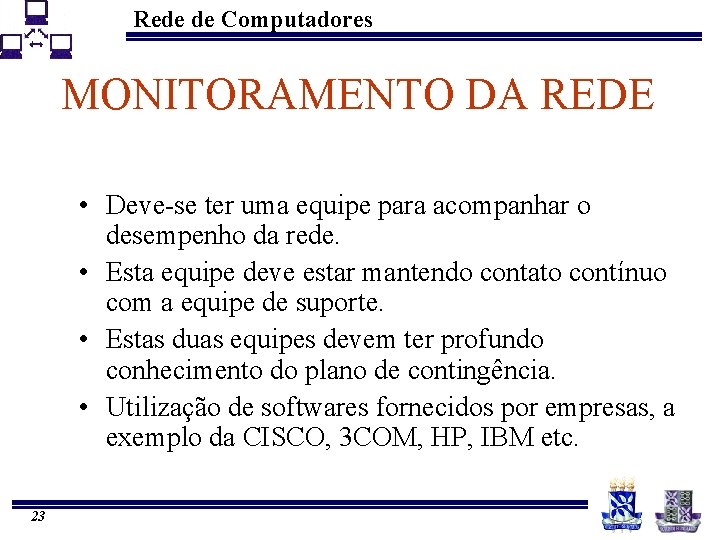 Rede de Computadores MONITORAMENTO DA REDE • Deve-se ter uma equipe para acompanhar o