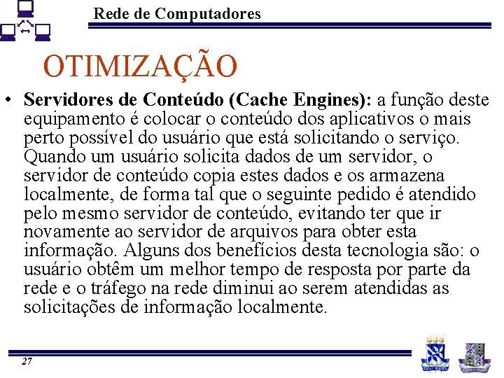 Rede de Computadores OTIMIZAÇÃO • Servidores de Conteúdo (Cache Engines): a função deste equipamento