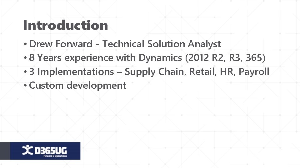 Introduction • Drew Forward - Technical Solution Analyst • 8 Years experience with Dynamics