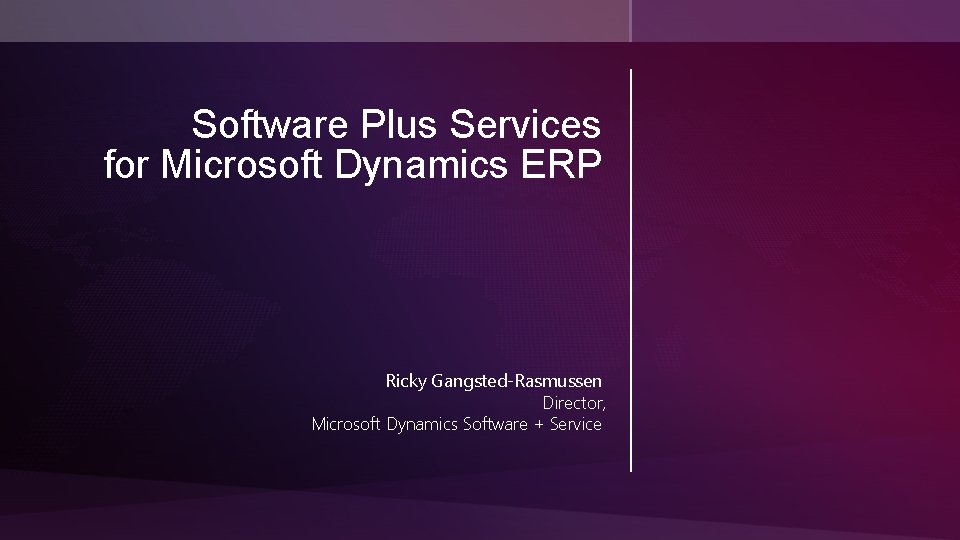 Software Plus Services for Microsoft Dynamics ERP Ricky Gangsted-Rasmussen Director, Microsoft Dynamics Software +