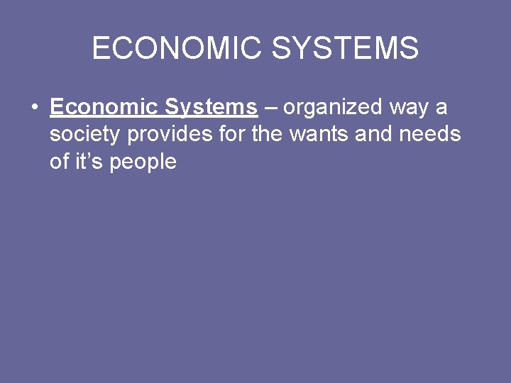 ECONOMIC SYSTEMS • Economic Systems – organized way a society provides for the wants ECONOMIC SYSTEMS • Economic Systems – organized way a society provides for the wants