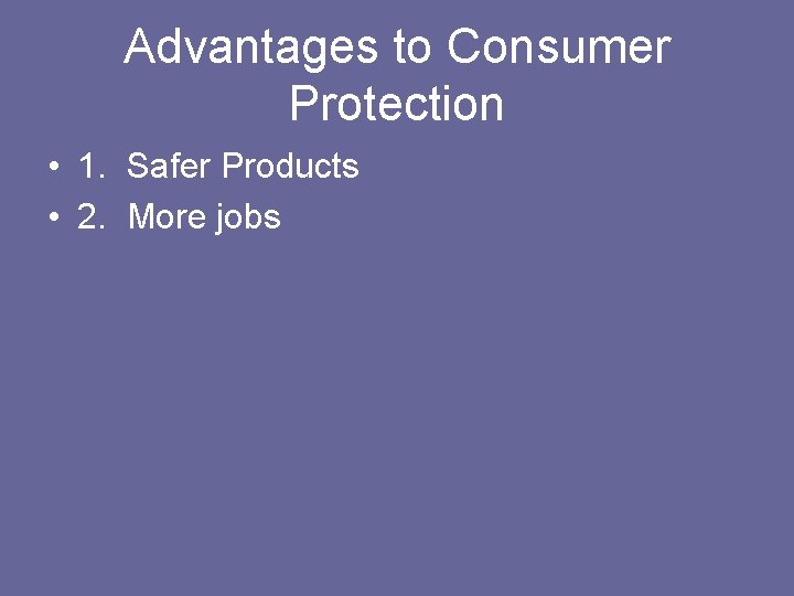 Advantages to Consumer Protection • 1. Safer Products • 2. More jobs Advantages to Consumer Protection • 1. Safer Products • 2. More jobs