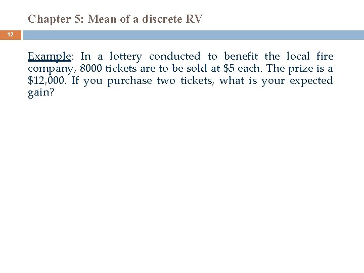 Chapter 5: Mean of a discrete RV 12 Example: In a lottery conducted to