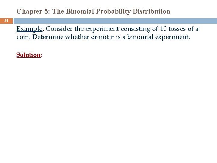 Chapter 5: The Binomial Probability Distribution 24 Example: Consider the experiment consisting of 10