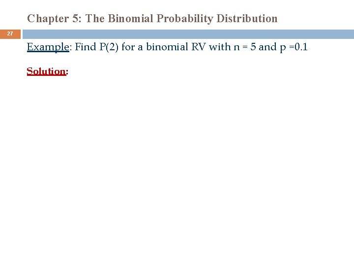 Chapter 5: The Binomial Probability Distribution 27 Example: Find P(2) for a binomial RV