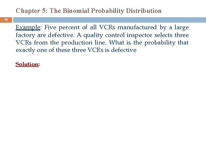 Chapter 5: The Binomial Probability Distribution 29 Example: Five percent of all VCRs manufactured