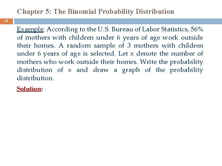 Chapter 5: The Binomial Probability Distribution 31 Example: According to the U. S. Bureau