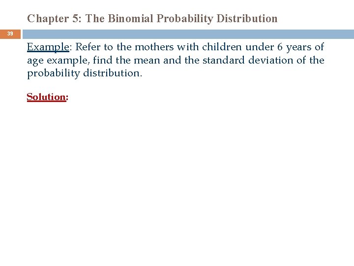 Chapter 5: The Binomial Probability Distribution 39 Example: Refer to the mothers with children