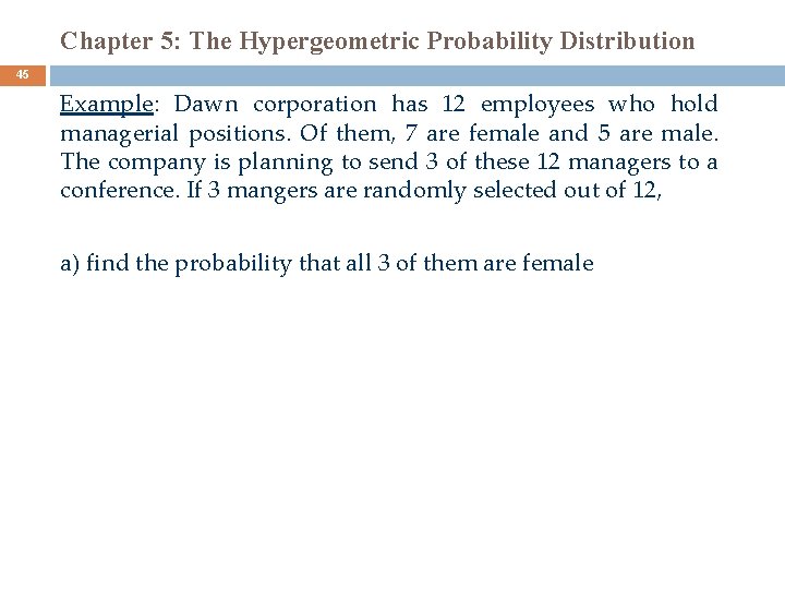 Chapter 5: The Hypergeometric Probability Distribution 45 Example: Dawn corporation has 12 employees who