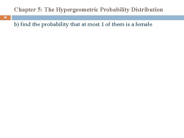 Chapter 5: The Hypergeometric Probability Distribution 46 b) find the probability that at most