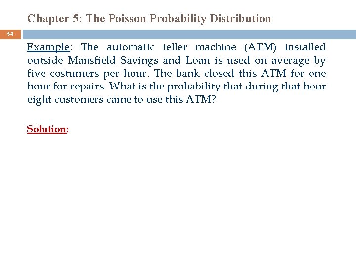 Chapter 5: The Poisson Probability Distribution 54 Example: The automatic teller machine (ATM) installed