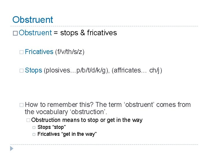 Obstruent � Fricatives � Stops = stops & fricatives (f/v/th/s/z) (plosives…p/b/t/d/k/g), (affricates… ch/j) �