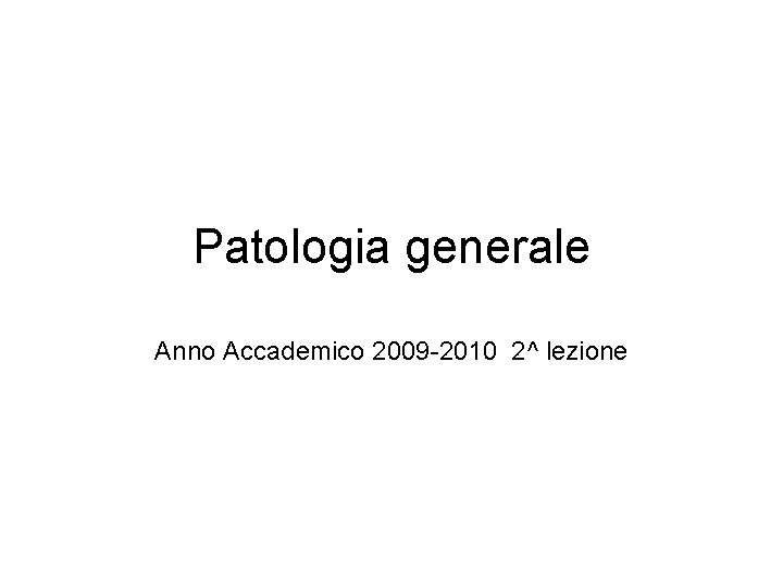 Patologia generale Anno Accademico 2009 -2010 2^ lezione 