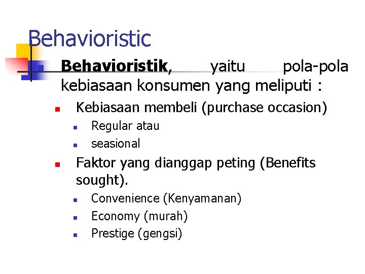 Behavioristic Behavioristik, yaitu pola-pola kebiasaan konsumen yang meliputi : n n Kebiasaan membeli (purchase