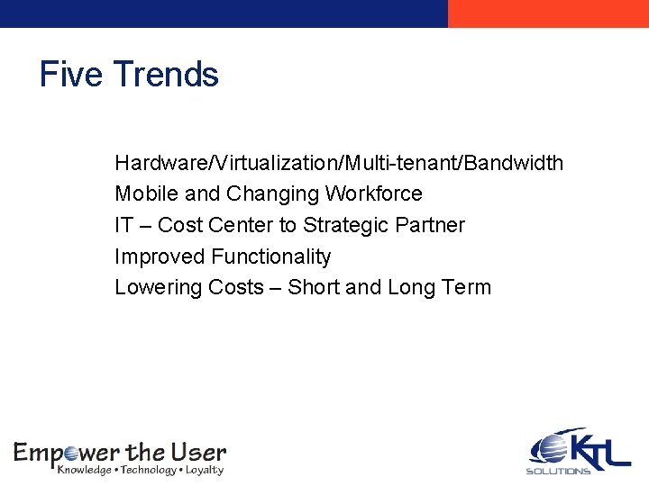 Five Trends Hardware/Virtualization/Multi-tenant/Bandwidth Mobile and Changing Workforce IT – Cost Center to Strategic Partner