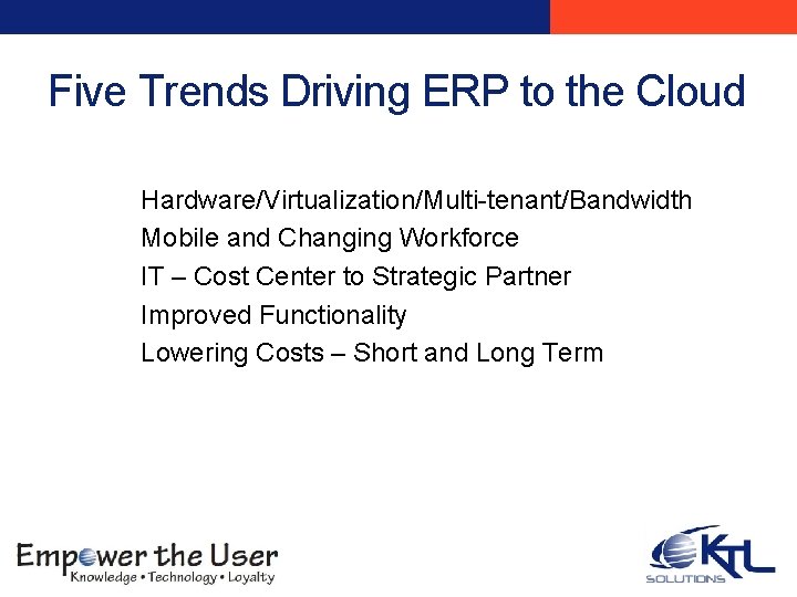 Five Trends Driving ERP to the Cloud Hardware/Virtualization/Multi-tenant/Bandwidth Mobile and Changing Workforce IT –