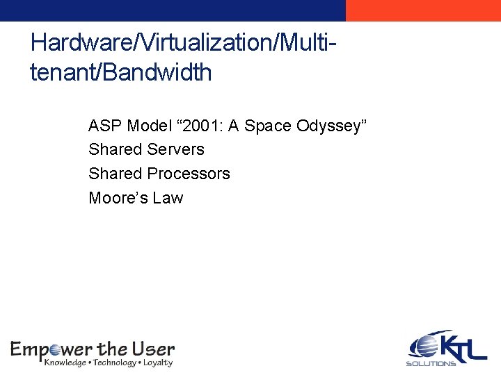 Hardware/Virtualization/Multitenant/Bandwidth ASP Model “ 2001: A Space Odyssey” Shared Servers Shared Processors Moore’s Law