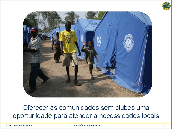 Oferecer às comunidades sem clubes uma oportunidade para atender a necessidades locais Lions Clubs