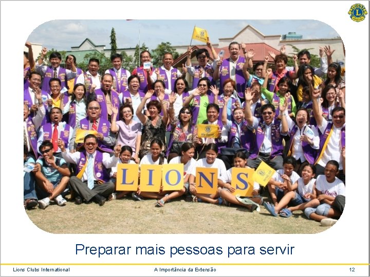 Preparar mais pessoas para servir Lions Clubs International A Importância da Extensão 12 