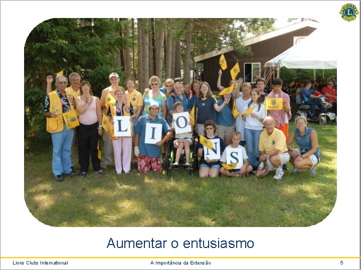 Aumentar o entusiasmo Lions Clubs International A Importância da Extensão 5 