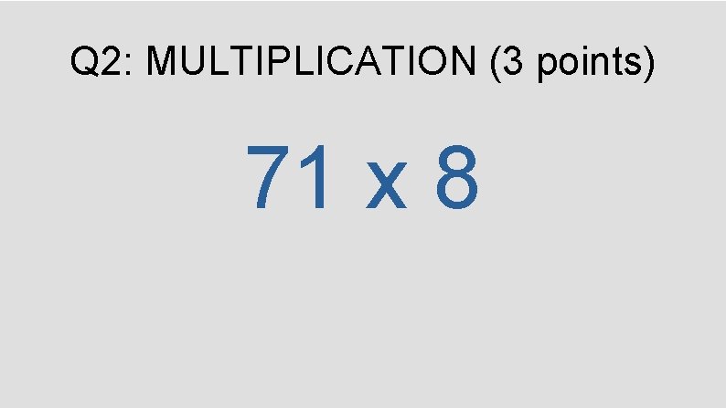 Q 2: MULTIPLICATION (3 points) 71 x 8 
