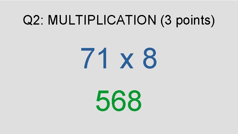 Q 2: MULTIPLICATION (3 points) 71 x 8 568 