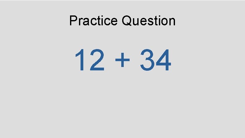 Practice Question 12 + 34 