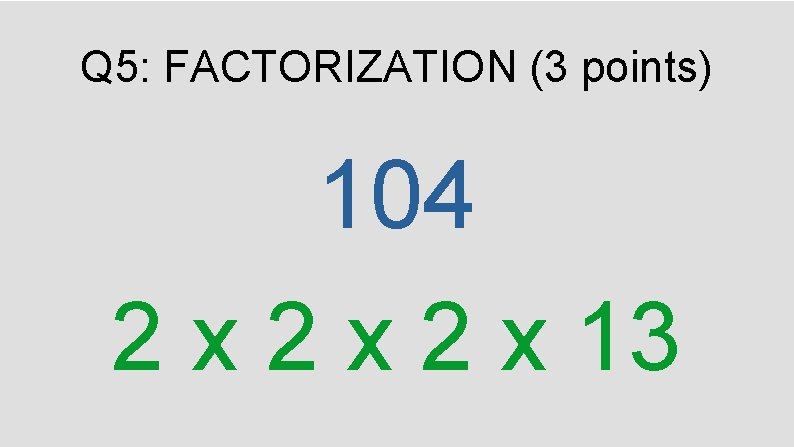 Q 5: FACTORIZATION (3 points) 104 2 x 2 x 13 