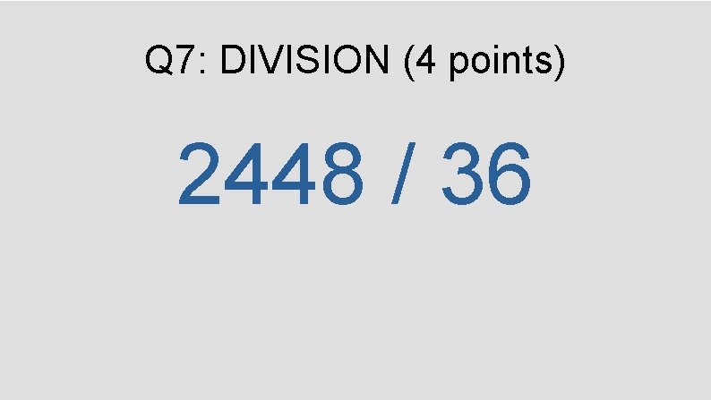 Q 7: DIVISION (4 points) 2448 / 36 