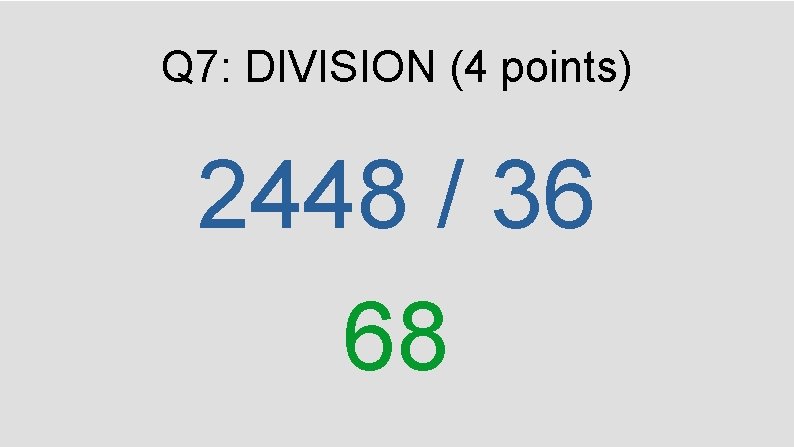 Q 7: DIVISION (4 points) 2448 / 36 68 