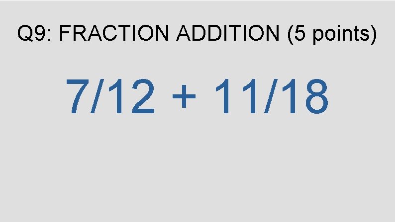 Q 9: FRACTION ADDITION (5 points) 7/12 + 11/18 