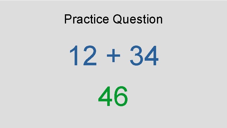 Practice Question 12 + 34 46 