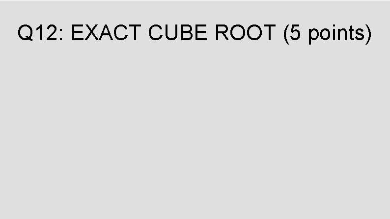 Q 12: EXACT CUBE ROOT (5 points) 